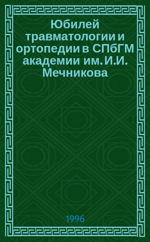 Юбилей травматологии и ортопедии в СПбГМ академии им. И.И. Мечникова : 30 лет Клинике травматологии и ортопедии, 25 лет кафедре травматологии, ортопедии, воен.-полевой хирургии с курсом стоматологии С.-Петерб. гос. мед. акад., 1996-1966-1971