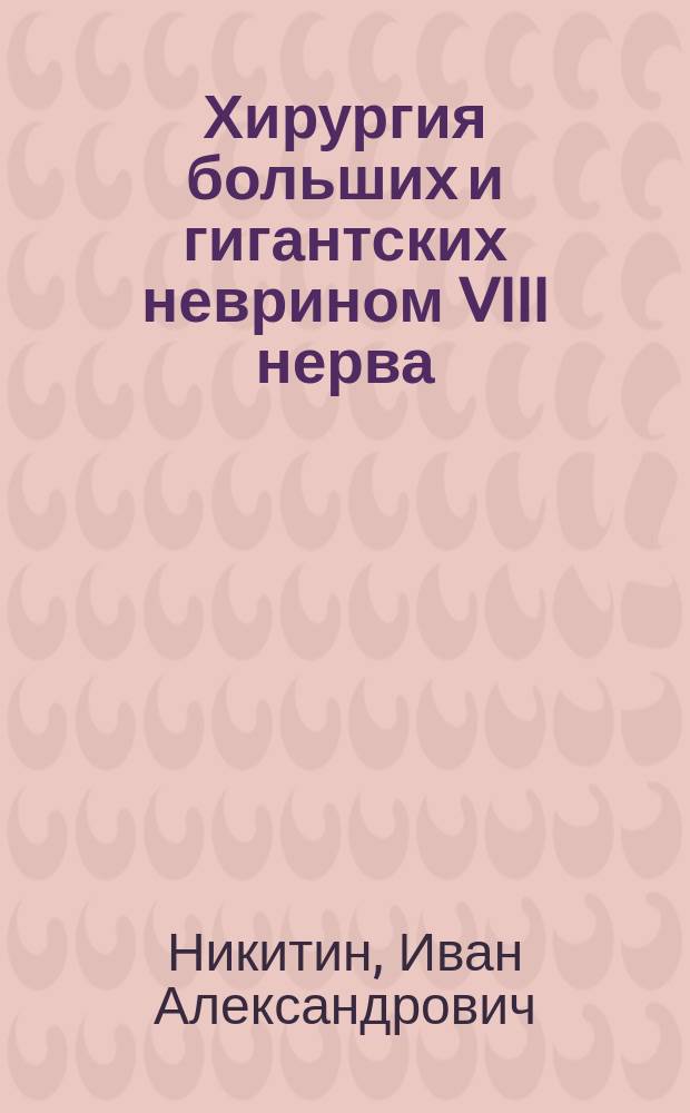 Хирургия больших и гигантских неврином VIII нерва : Общ. принципы диагностики и хирург. лечение