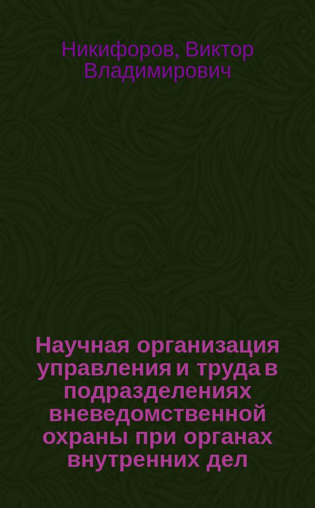 Научная организация управления и труда в подразделениях вневедомственной охраны при органах внутренних дел : Учеб. пособие