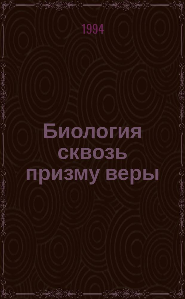 Биология сквозь призму веры : Пер. с англ