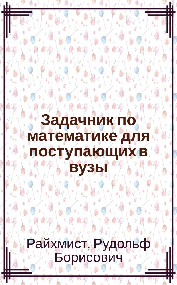 Задачник по математике для поступающих в вузы : (С решениями и ответами)