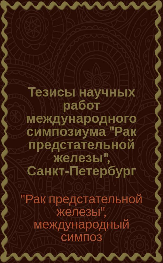 Тезисы научных работ международного симпозиума "Рак предстательной железы", Санкт-Петербург, 1-2 ноября 1996 г.