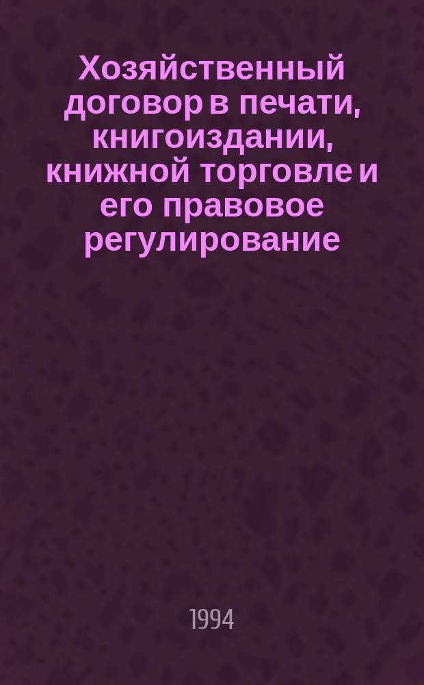 Хозяйственный договор в печати, книгоиздании, книжной торговле и его правовое регулирование : Учеб. пособие для спец. 0705 "Экономика и управление изд. делом и полиграфией", 2811 "Книговедение и орг. кн. торговли", 0215 "Изд. дело и редактирование", 0608 "Бух. учет и анализ хоз. деятельности"