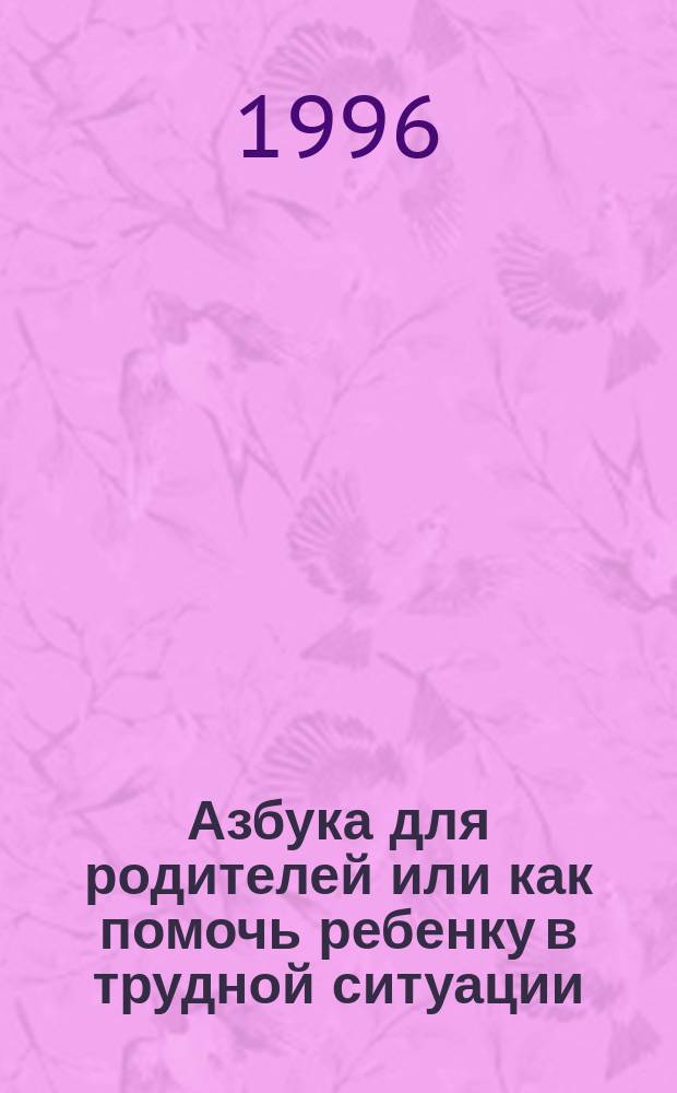 Азбука для родителей или как помочь ребенку в трудной ситуации