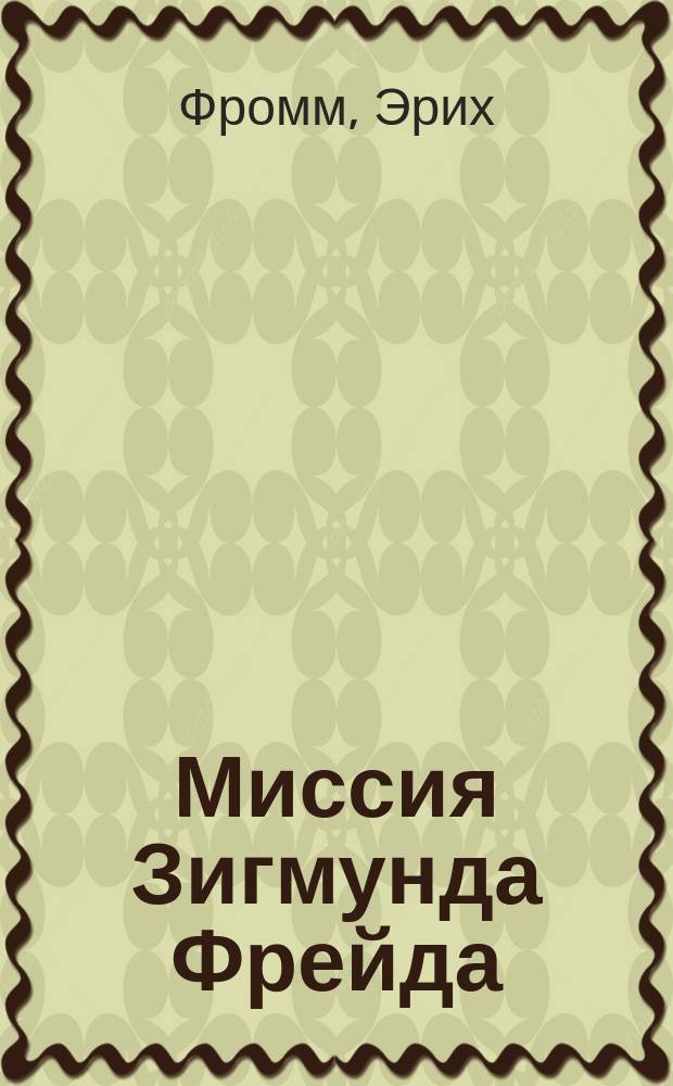 Миссия Зигмунда Фрейда : Анализ его личности и влияния : Пер. с англ