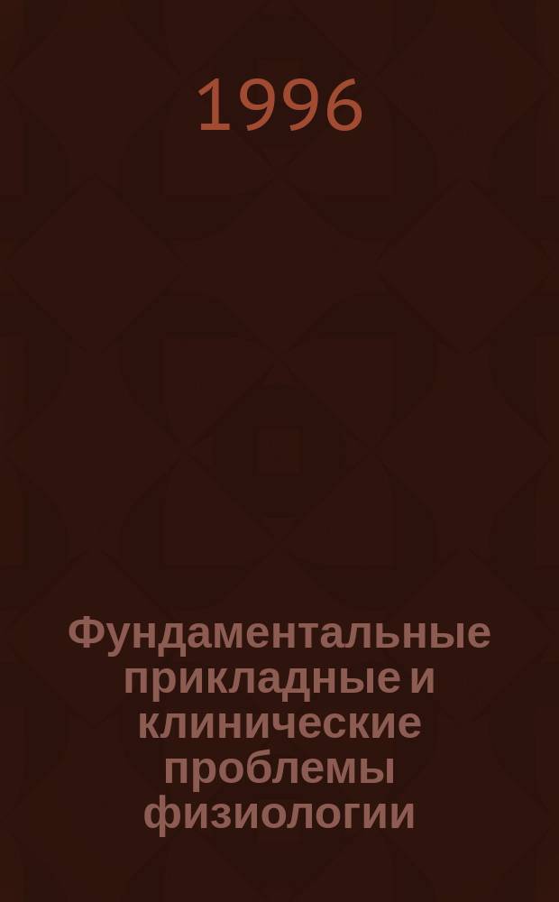 Фундаментальные прикладные и клинические проблемы физиологии : Сб. ст