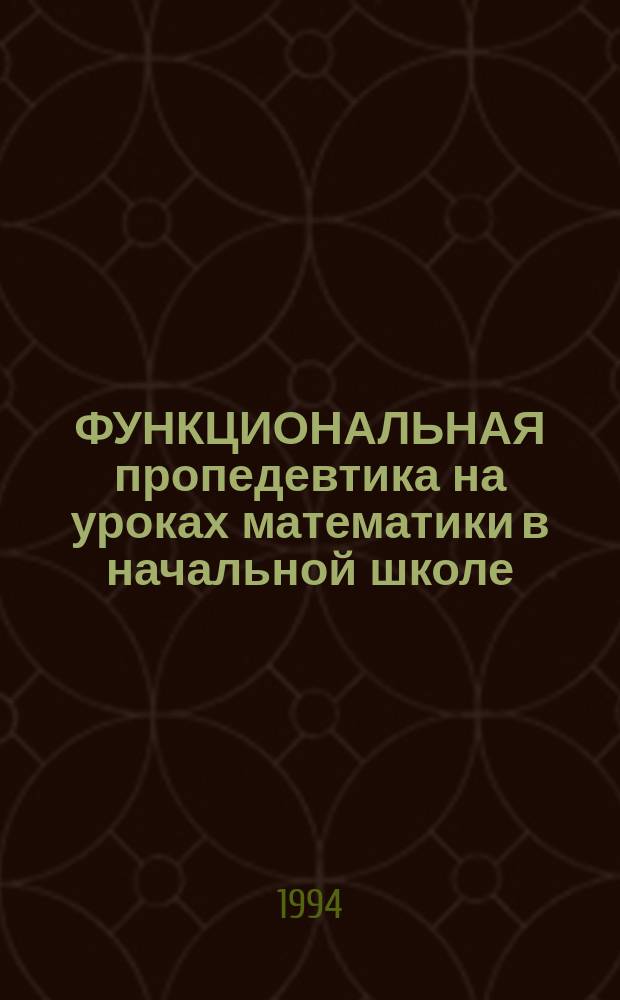 ФУНКЦИОНАЛЬНАЯ пропедевтика на уроках математики в начальной школе : (Метод. рекомендации)