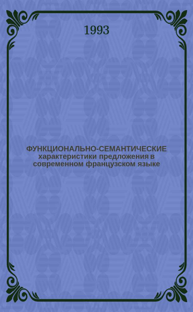 ФУНКЦИОНАЛЬНО-СЕМАНТИЧЕСКИЕ характеристики предложения в современном французском языке : Межвуз. сб. науч. тр