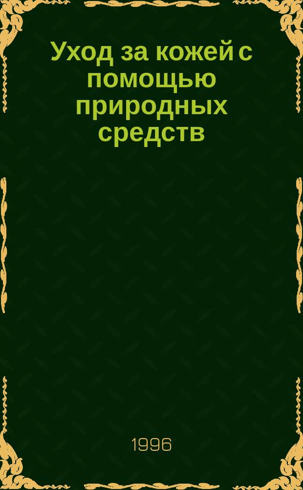 Уход за кожей с помощью природных средств : Пер. с англ.