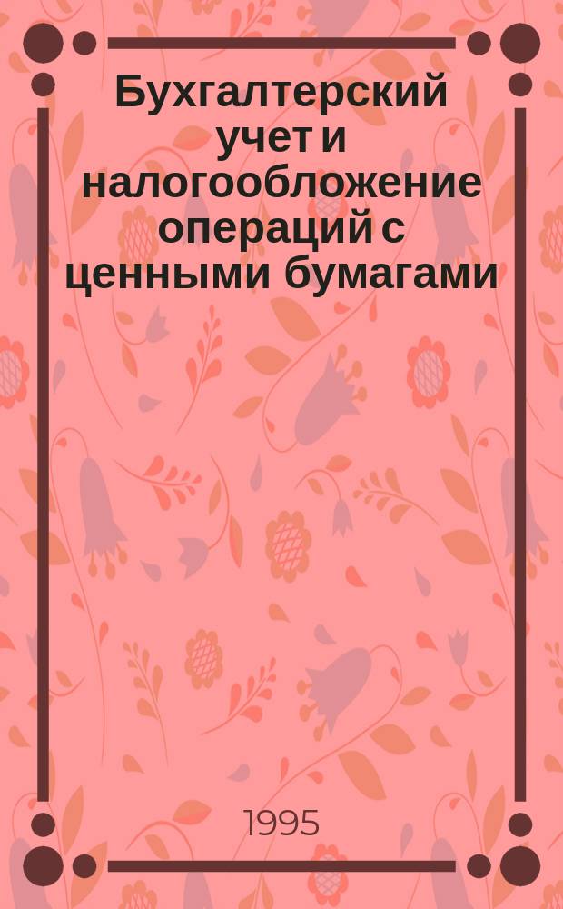 Бухгалтерский учет и налогообложение операций с ценными бумагами : (Практ. пособие)
