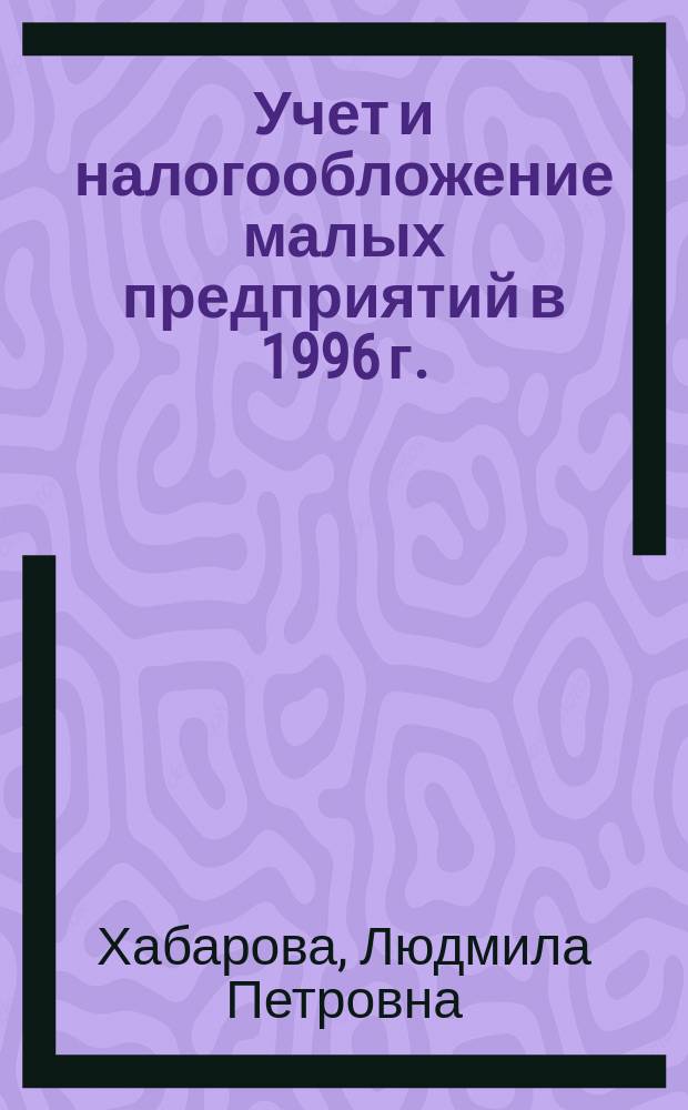 Учет и налогообложение малых предприятий в 1996 г. : (Упрощ. схемы)