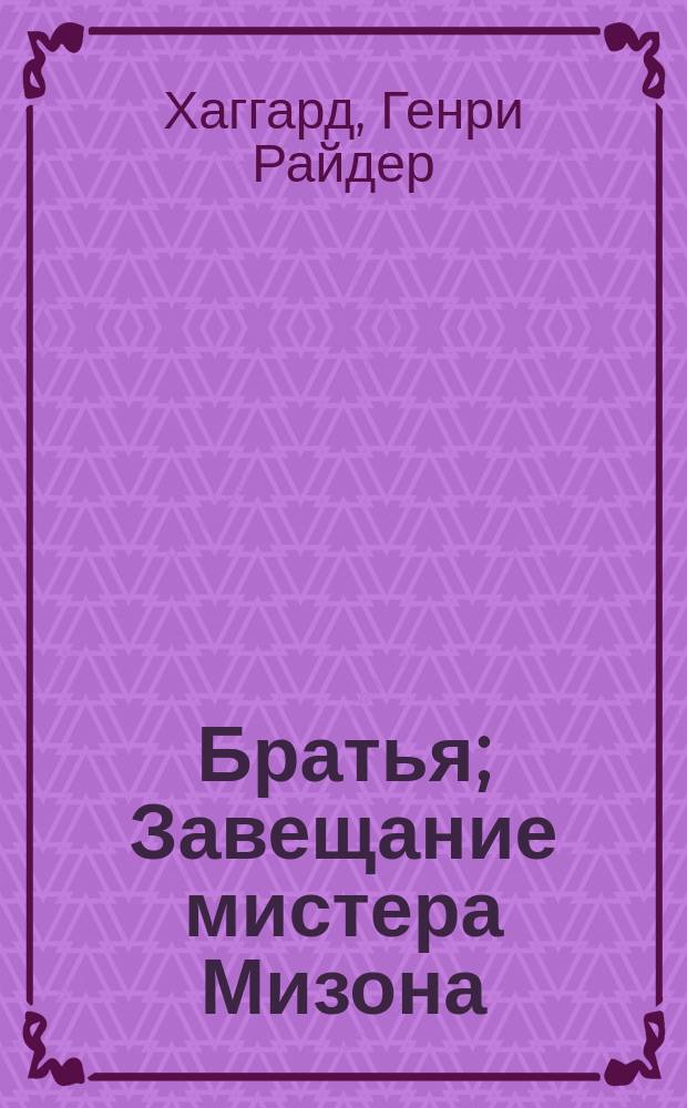Братья; Завещание мистера Мизона: Романы: Перевод / Г.Р. Хаггард