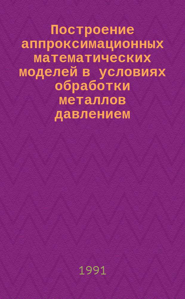 Построение аппроксимационных математических моделей в условиях обработки металлов давлением : Учеб. пособие