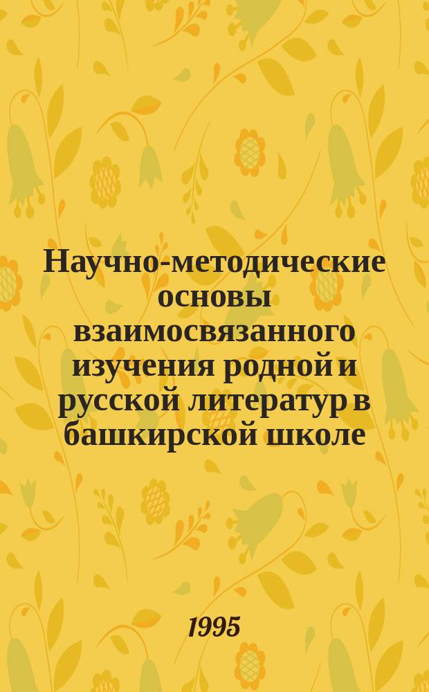 Научно-методические основы взаимосвязанного изучения родной и русской литератур в башкирской школе : Пособие для учителя