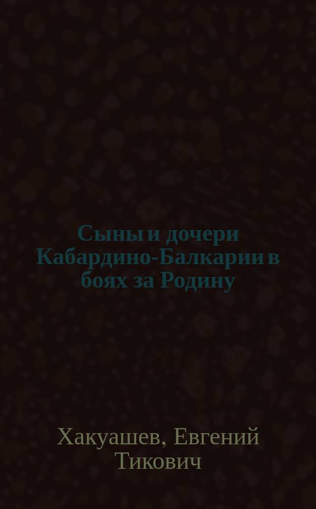 Сыны и дочери Кабардино-Балкарии в боях за Родину (1941-1945)