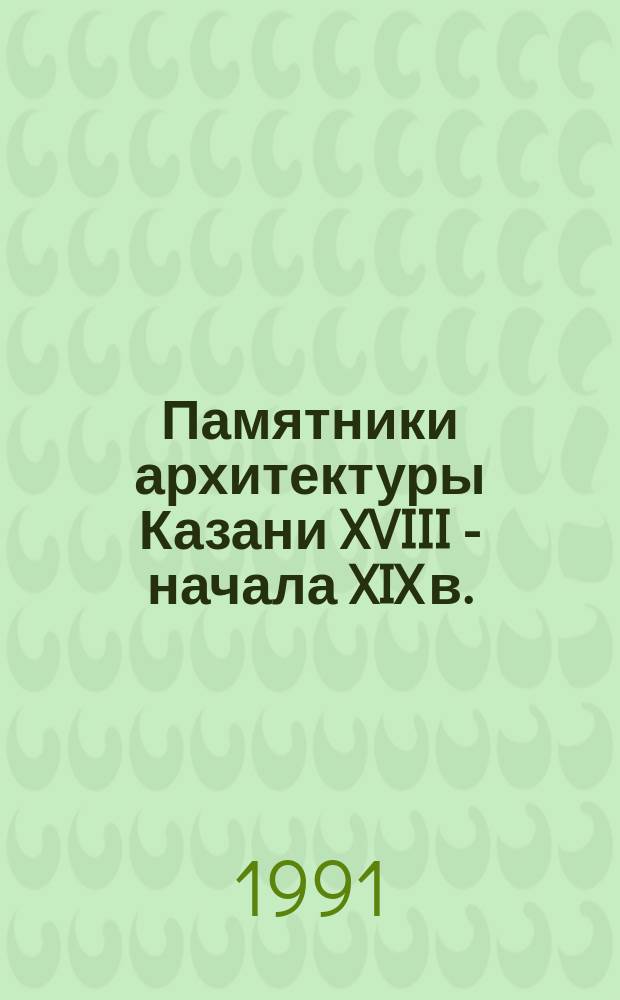 Памятники архитектуры Казани XVIII - начала XIX в.
