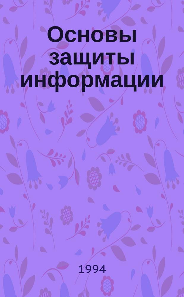 Основы защиты информации : (Учеб. пособие)