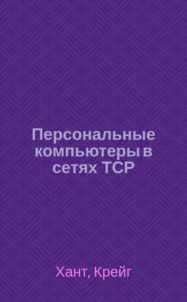 Персональные компьютеры в сетях ТСР/IP : Рук. администратора сети : Пер. с англ.