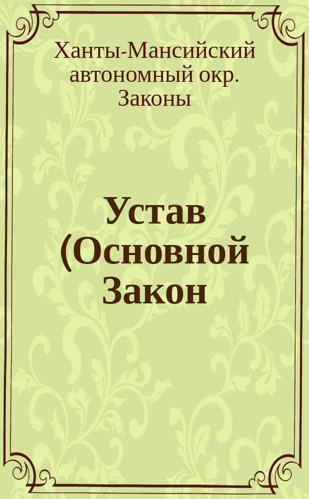 Устав (Основной Закон) Ханты-Мансийского автономного округа Российской Федерации : Принят на заседании Думы Ханты-Мансийск. авт. окр. 26 апр. 1995 г