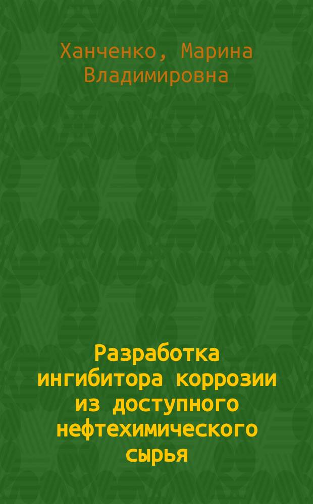 Разработка ингибитора коррозии из доступного нефтехимического сырья : Автореф. дис. на соиск. учен. степ. к. х. н
