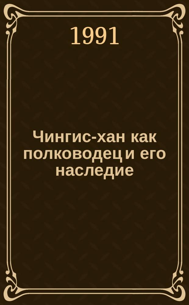Чингис-хан как полководец и его наследие : Культ.-ист. очерк Монг. империи XII-XIV вв