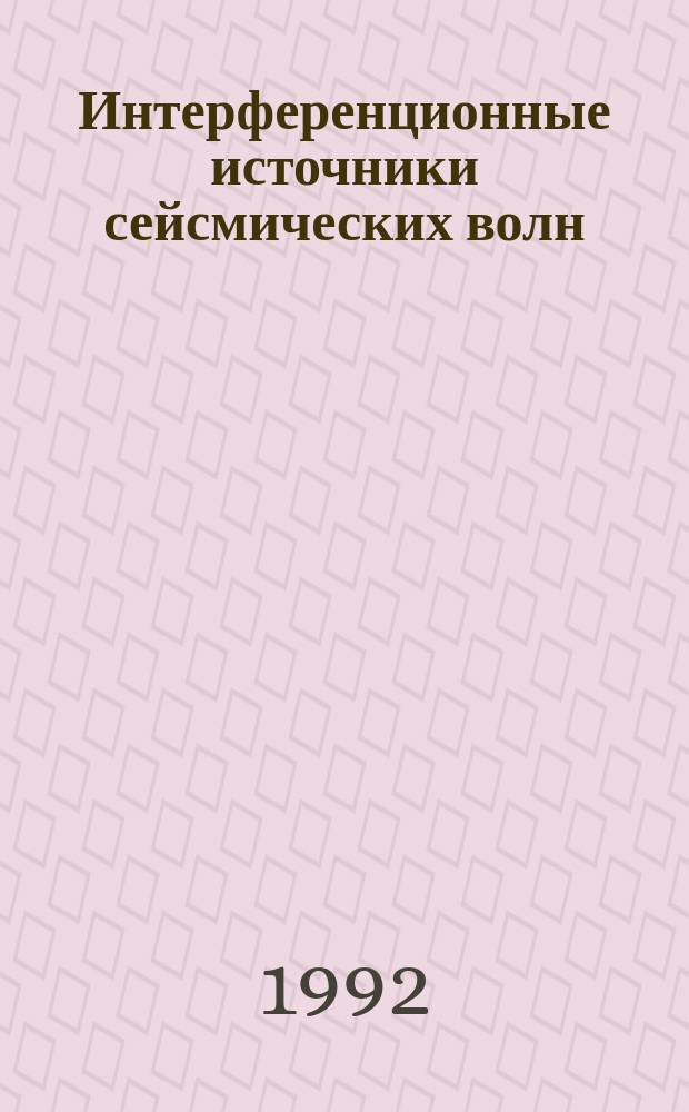 Интерференционные источники сейсмических волн : (Теорет. основы и методика работ)
