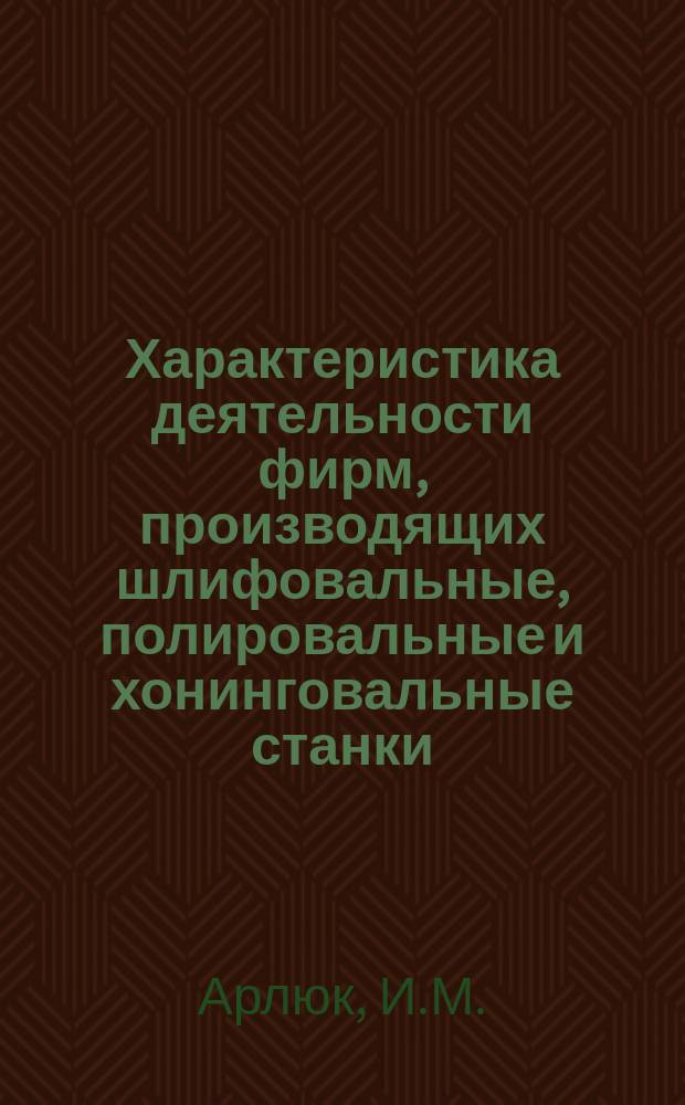 Характеристика деятельности фирм, производящих шлифовальные, полировальные и хонинговальные станки : Информ. обзор по фирмам