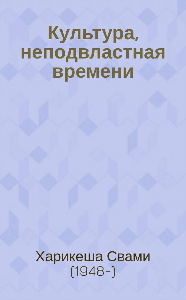 Культура, неподвластная времени : Ведич. культура и ее современ. воплощение в деятельности Междунар. о-ва сознания Кришны : Перевод