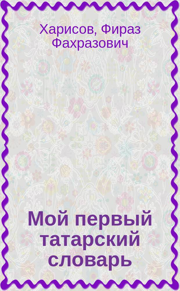 Мой первый татарский словарь : Ил. татар.-рус. слов