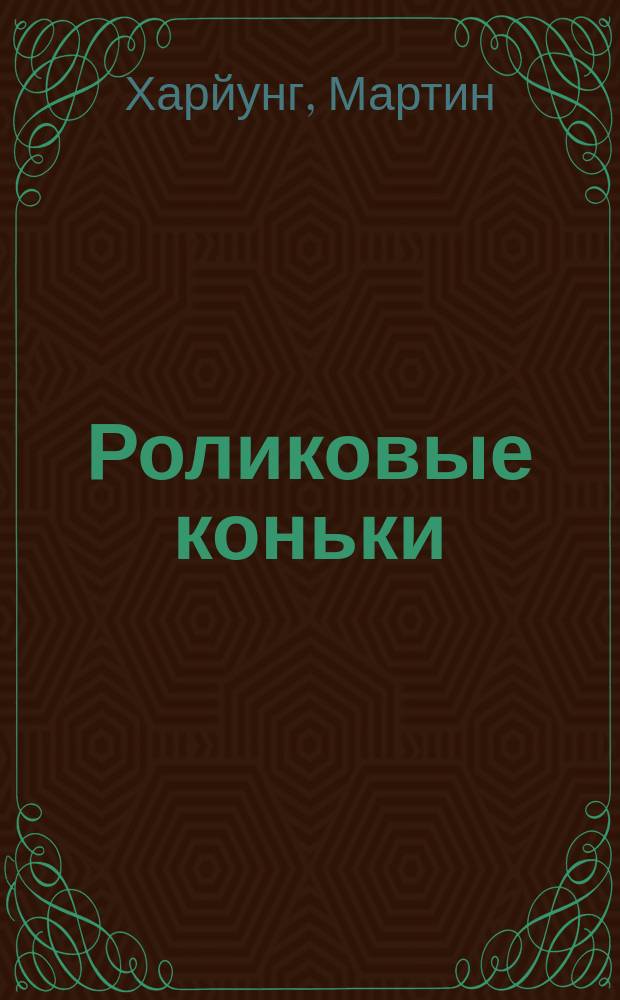 Роликовые коньки : Разминка и отдых на восьми роликах : Пер. с нем.