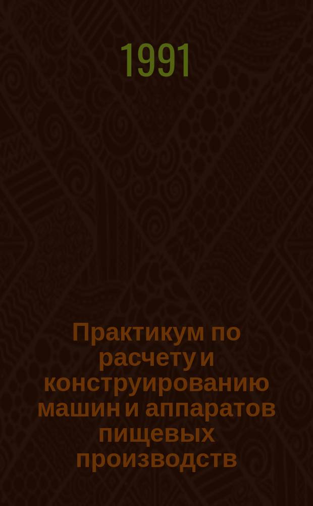 Практикум по расчету и конструированию машин и аппаратов пищевых производств : Учеб. пособие для вузов по спец. "Машины и аппараты пищ. пр-в"