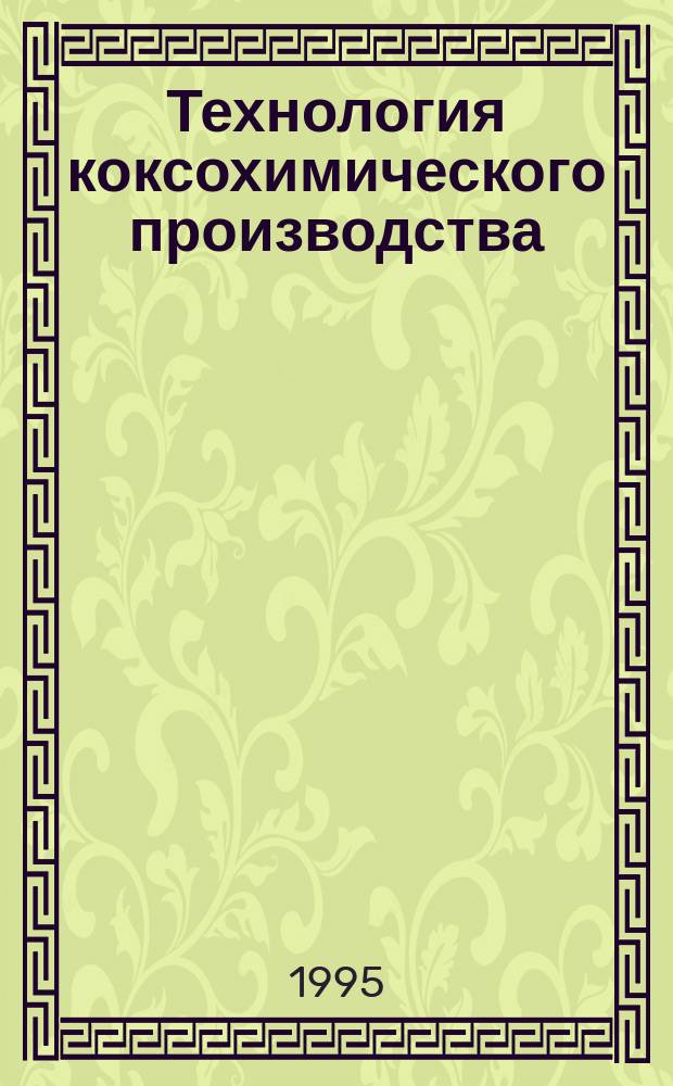 Технология коксохимического производства : Учеб. для вузов по спец. "Хим. технология топлива и углерод. материалов"