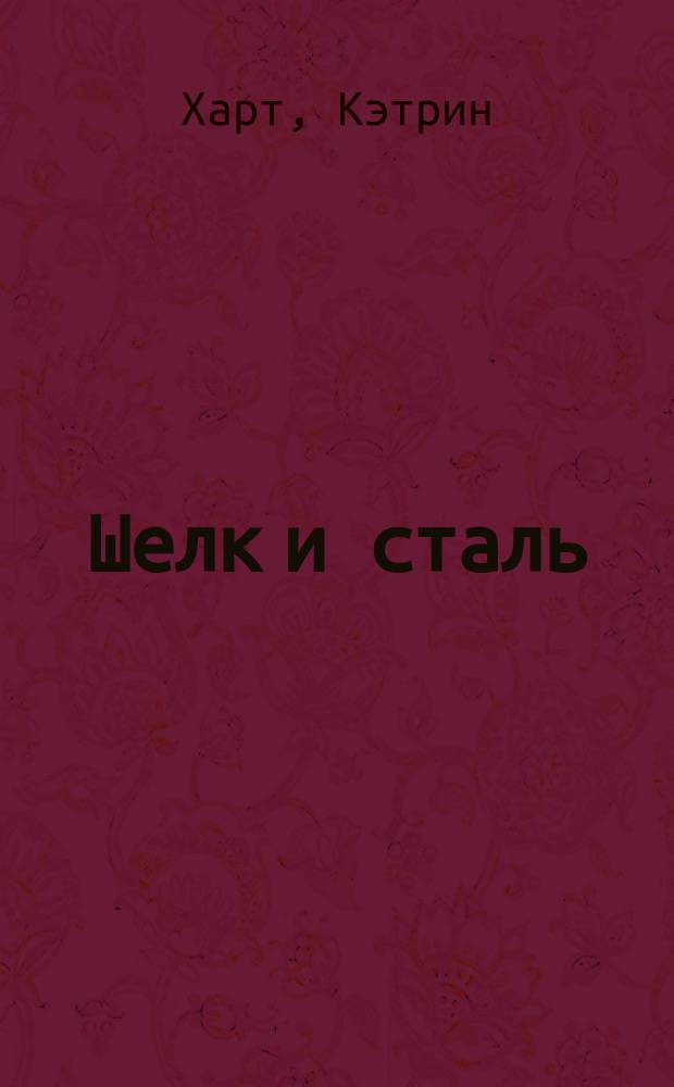 Шелк и сталь : Роман