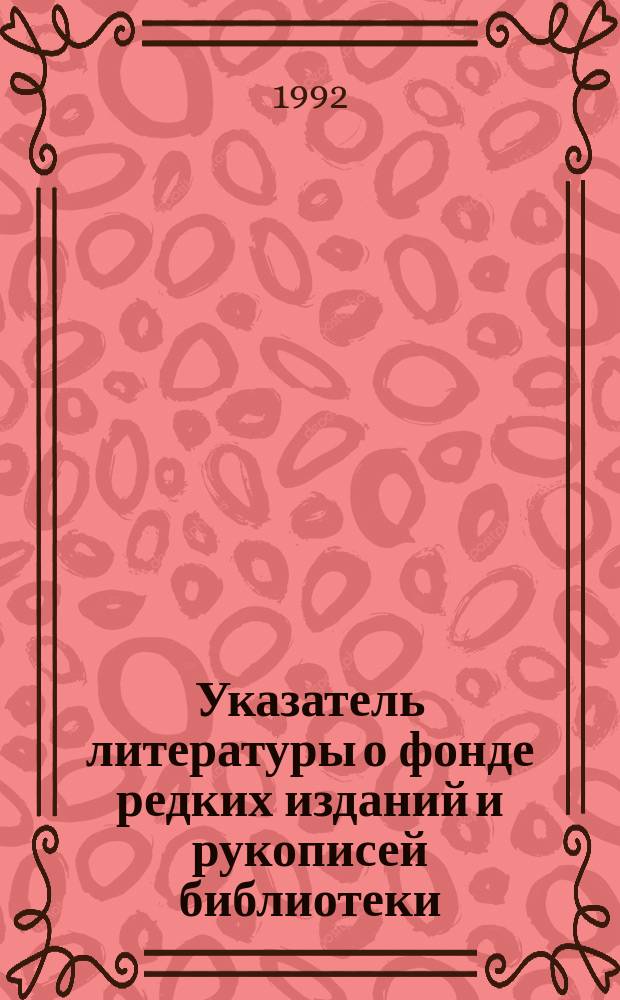Указатель литературы о фонде редких изданий и рукописей библиотеки : К 50-летию отд. ред. изд. и рукописей