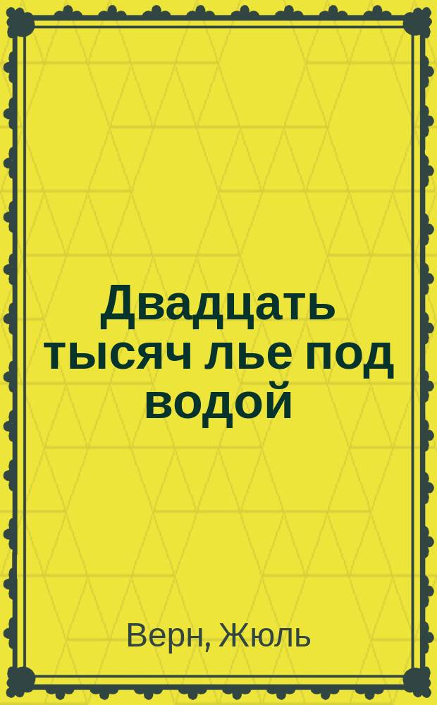 Двадцать тысяч лье под водой : Кругосветное путешествие в морских глубинах : Роман : Для сред. и ст. шк. возраста