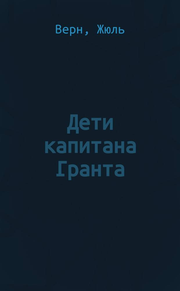 Дети капитана Гранта : Роман : Для ст. шк. возраста : Перевод