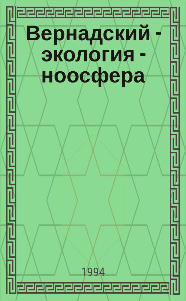 Вернадский - экология - ноосфера : Материалы науч. сессии, посвящ. 130-летию со дня рождения В.И. Вернадского, март 1993 г