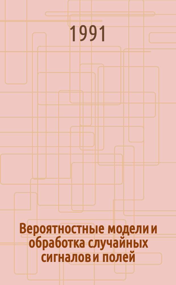 Вероятностные модели и обработка случайных сигналов и полей : Сб. науч. тр