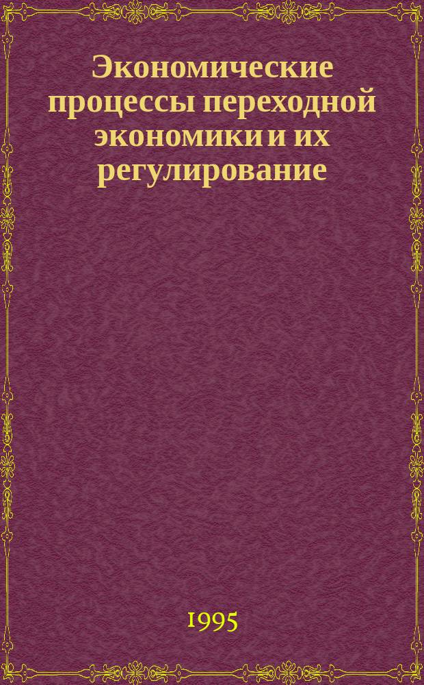 Экономические процессы переходной экономики и их регулирование : Науч. докл