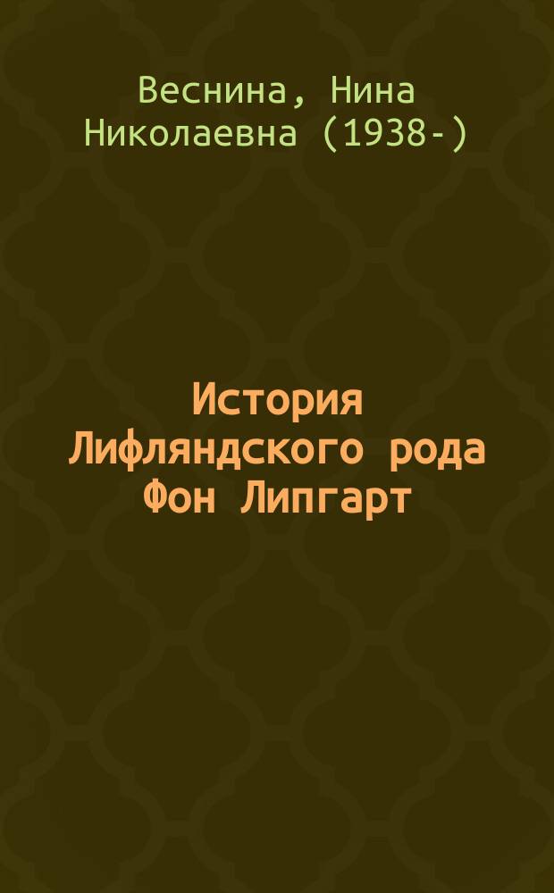 История Лифляндского рода Фон Липгарт : Крат. генеал. описание. Родослов. росписи