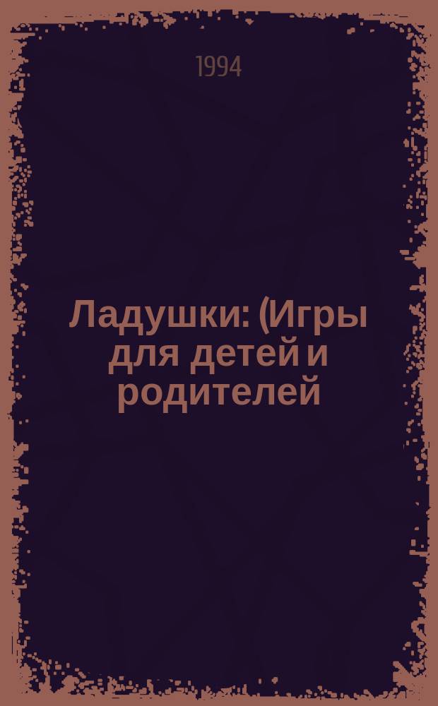 Ладушки : (Игры для детей и родителей)