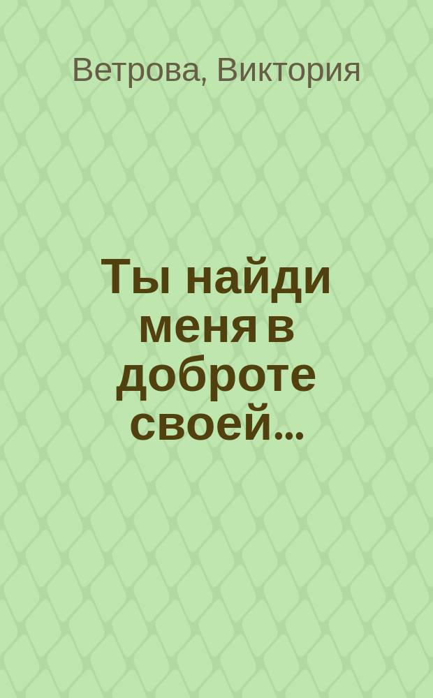 Ты найди меня в доброте своей...
