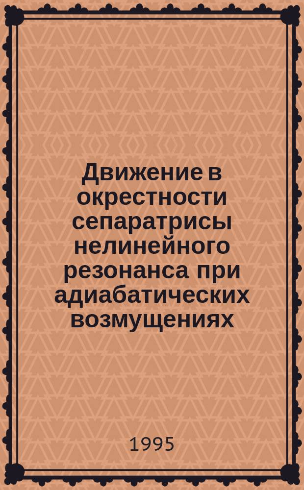 Движение в окрестности сепаратрисы нелинейного резонанса при адиабатических возмущениях