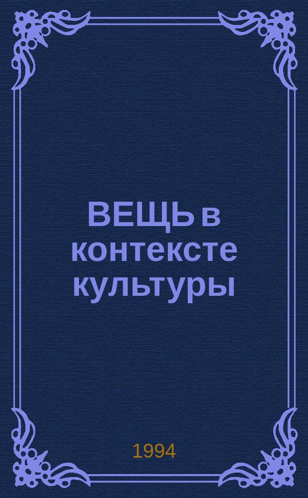 ВЕЩЬ в контексте культуры : Материалы науч. конф., февр. 1994 г