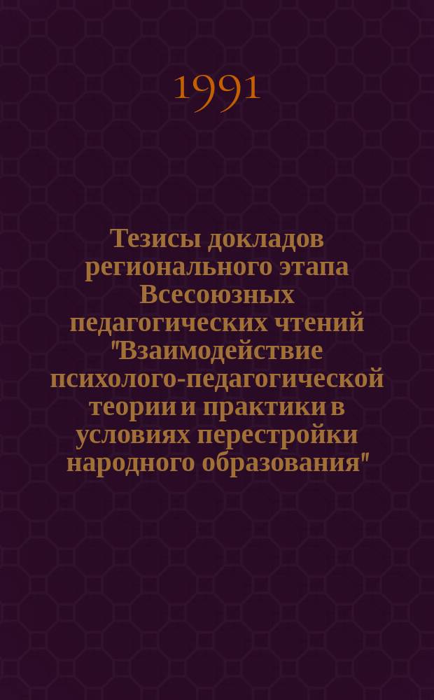 Тезисы докладов регионального этапа Всесоюзных педагогических чтений "Взаимодействие психолого-педагогической теории и практики в условиях перестройки народного образования": (Волго-Вят. регион) [24-25 апр. 1991 г.]