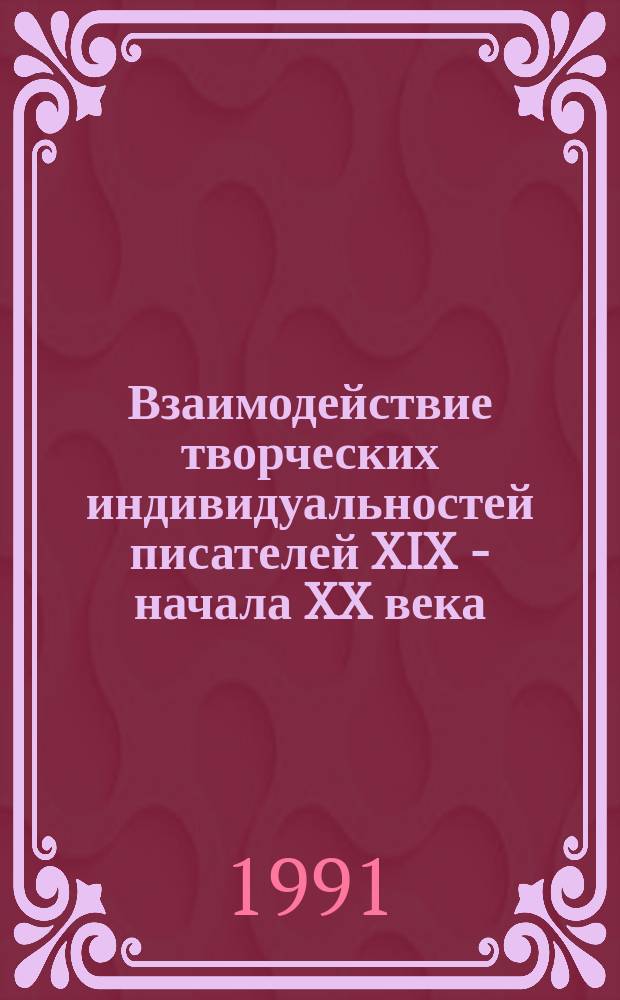 Взаимодействие творческих индивидуальностей писателей XIX - начала XX века : Межвуз. сб. науч. тр