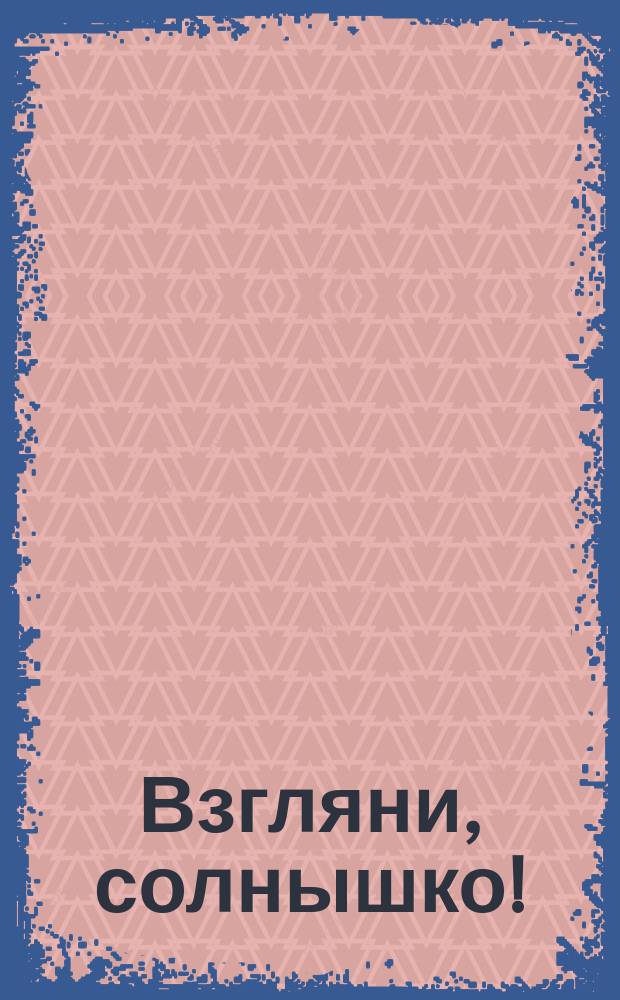 Взгляни, солнышко! : Стихотворения, рассказы, сказки : Для дошк. возраста
