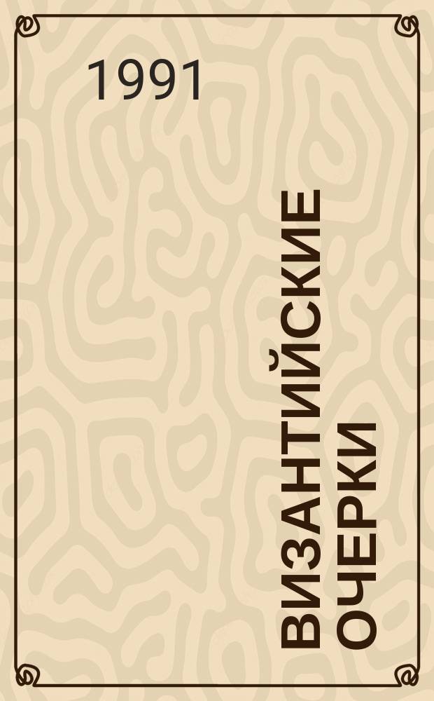 Византийские очерки : Тр. сов. ученых к XVIII Междунар. конгр. византинистов (8-15 авг. 1991 г., Москва)