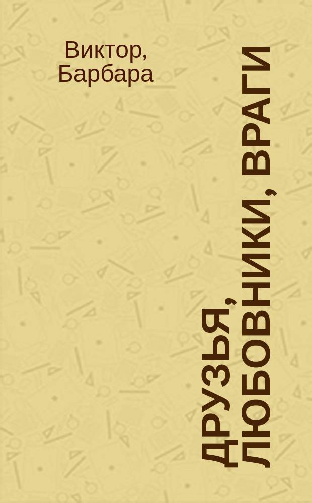Друзья, любовники, враги : Роман