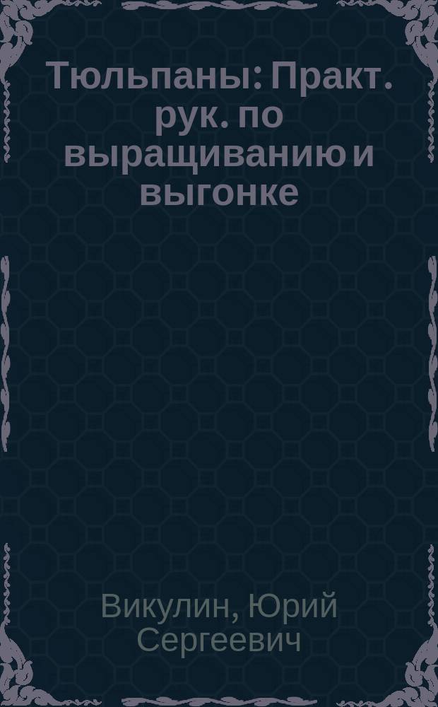 Тюльпаны : Практ. рук. по выращиванию и выгонке